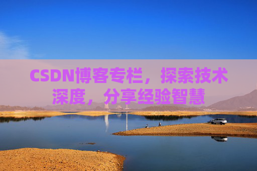 CSDN博客专栏，探索技术深度，分享经验智慧